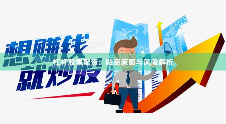 杠杆股票配资：融资策略与风险解析