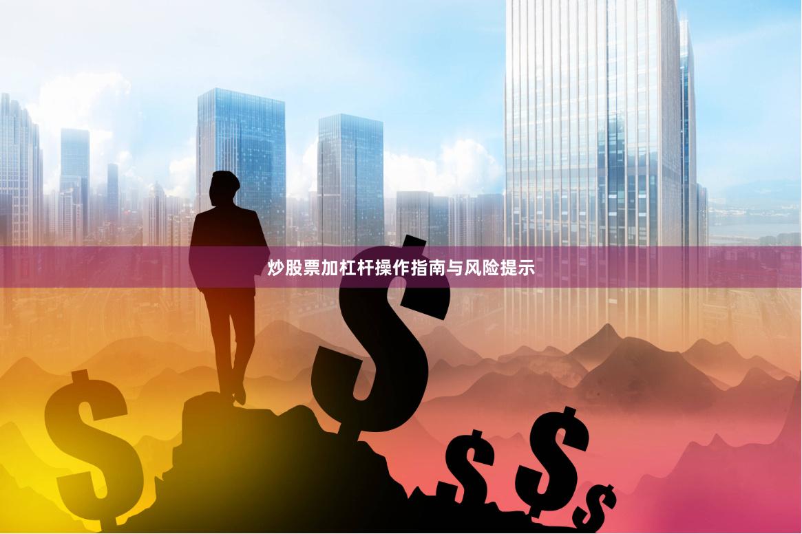 炒股票加杠杆操作指南与风险提示