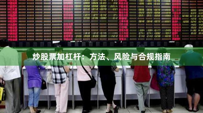 炒股票加杠杆：方法、风险与合规指南