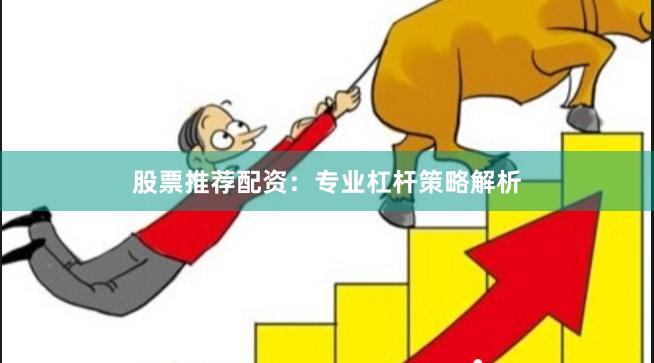 股票推荐配资：专业杠杆策略解析