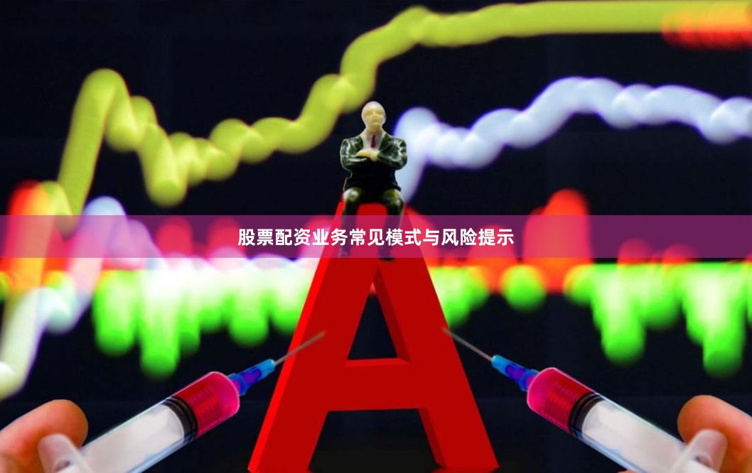 股票配资业务常见模式与风险提示