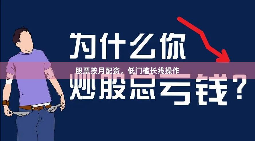 股票按月配资，低门槛长线操作