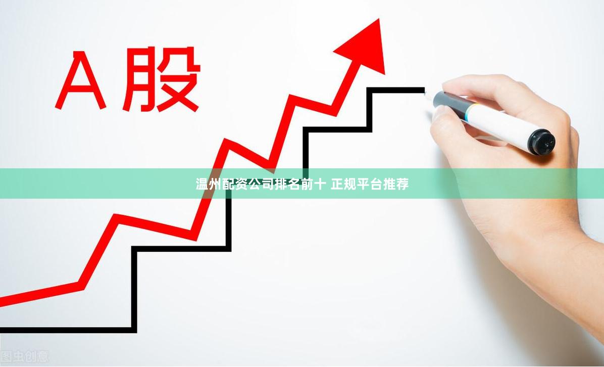温州配资公司排名前十 正规平台推荐