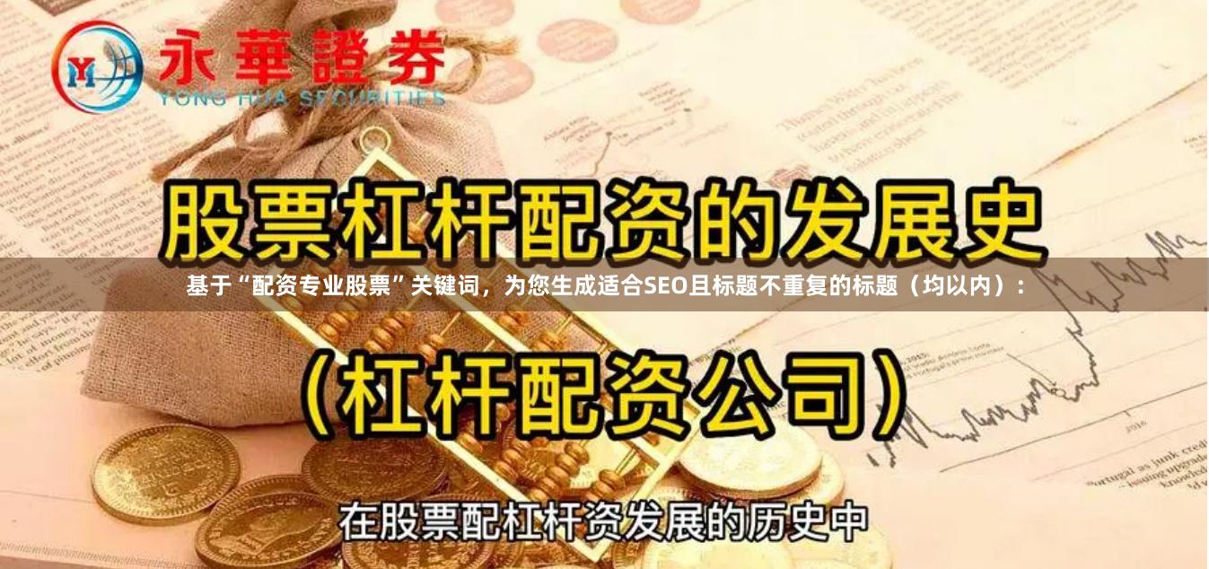 基于“配资专业股票”关键词，为您生成适合SEO且标题不重复的
