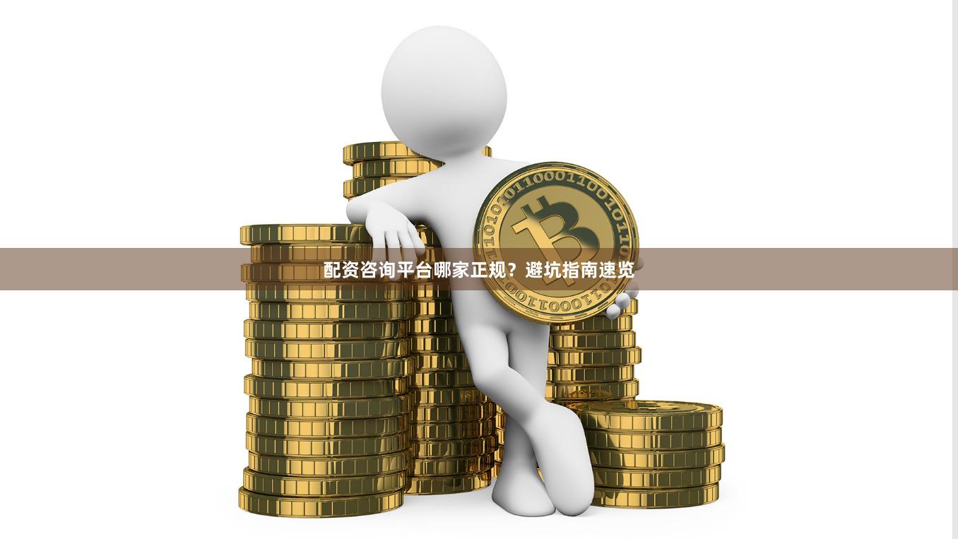 配资咨询平台哪家正规？避坑指南速览