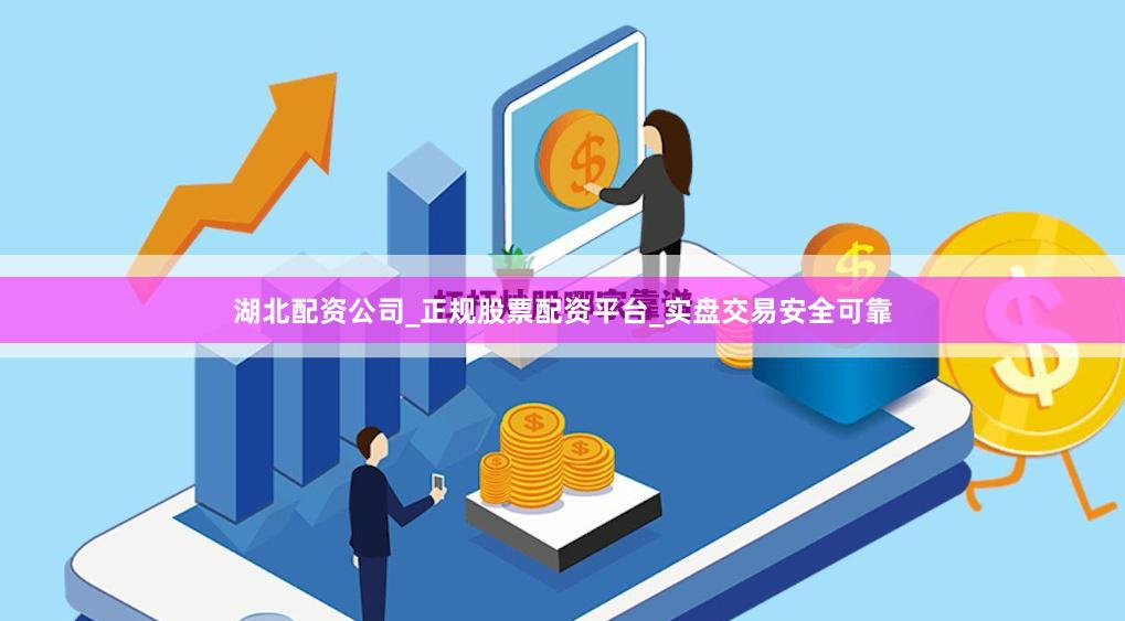 湖北配资公司_正规股票配资平台_实盘交易安全可靠