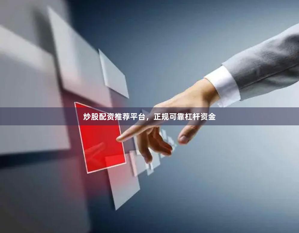 炒股配资推荐平台，正规可靠杠杆资金