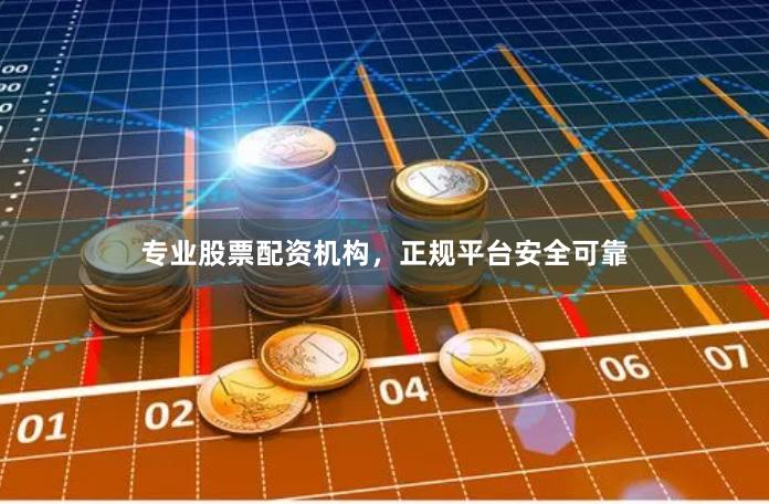 专业股票配资机构，正规平台安全可靠